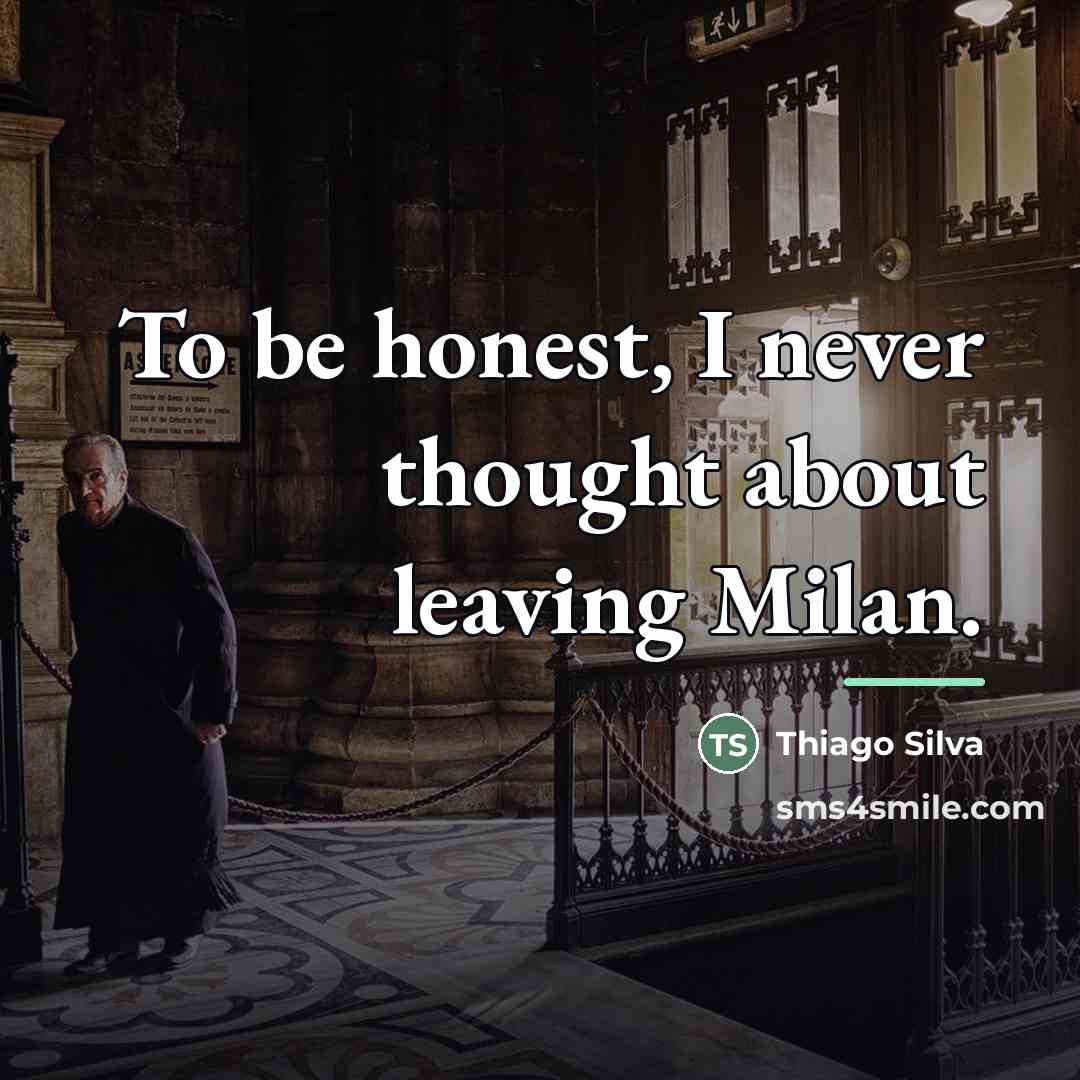 “To be honest, I never thought about leaving Milan.…” quote by Thiago Silva