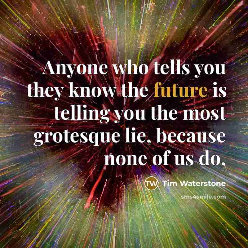 “Anyone who tells you they know the future is telling…” quote by Tim Waterstone