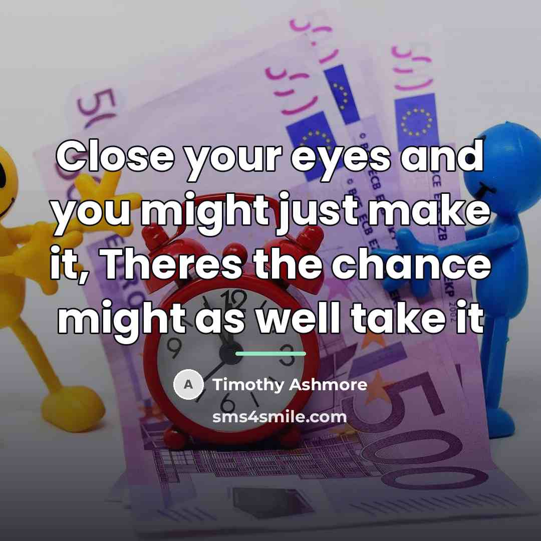 “Close your eyes and you might just make it, Theres…” quote by Timothy Ashmore