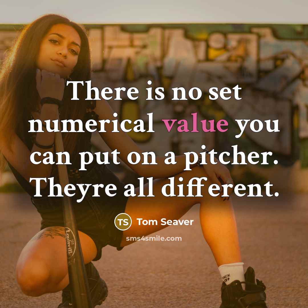 “There is no set numerical value you can put on a pitcher. Theyre all different.” quote by Tom Seaver