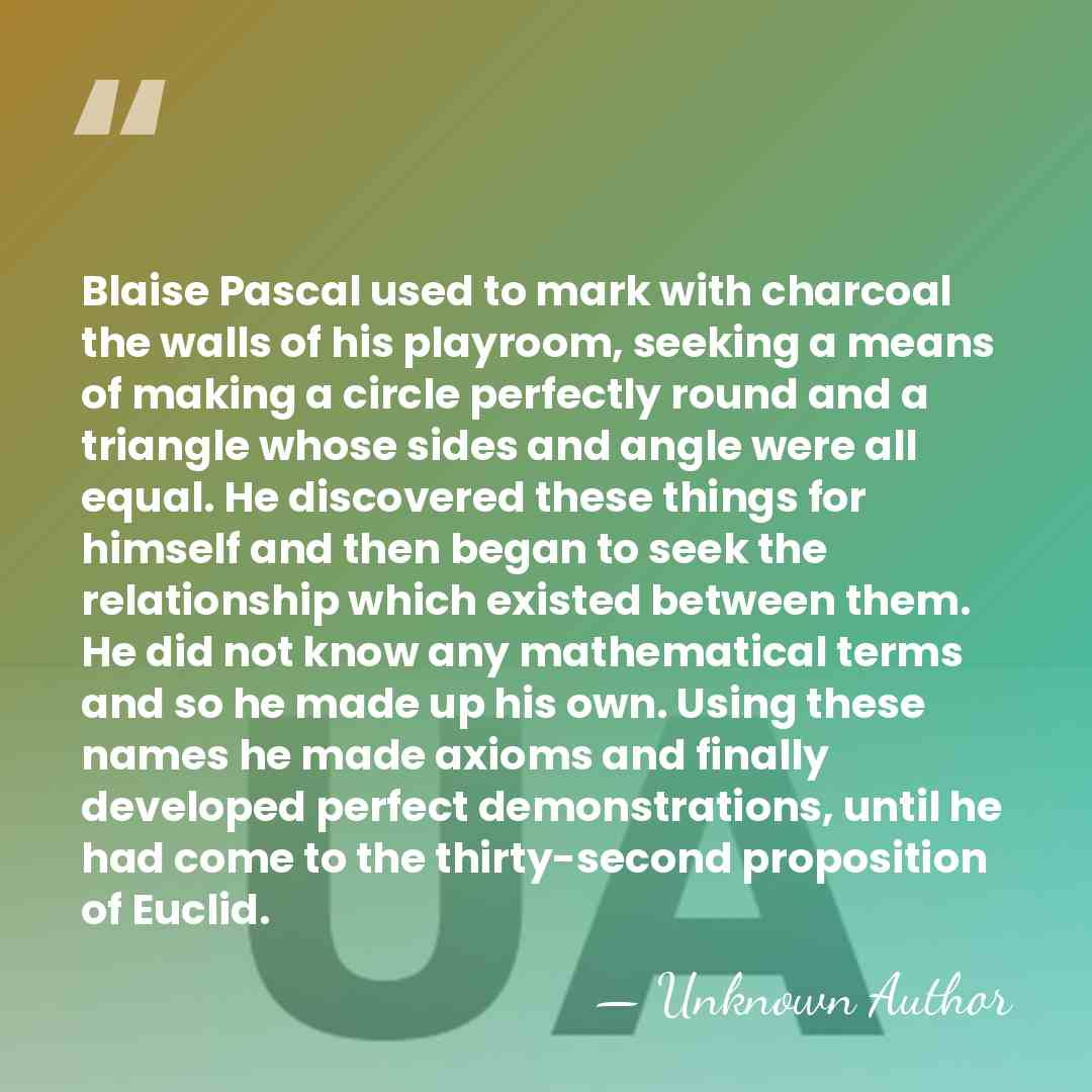 Blaise Pascal used to mark with charcoal the walls of his playroom,&hellip; - Unknown Author