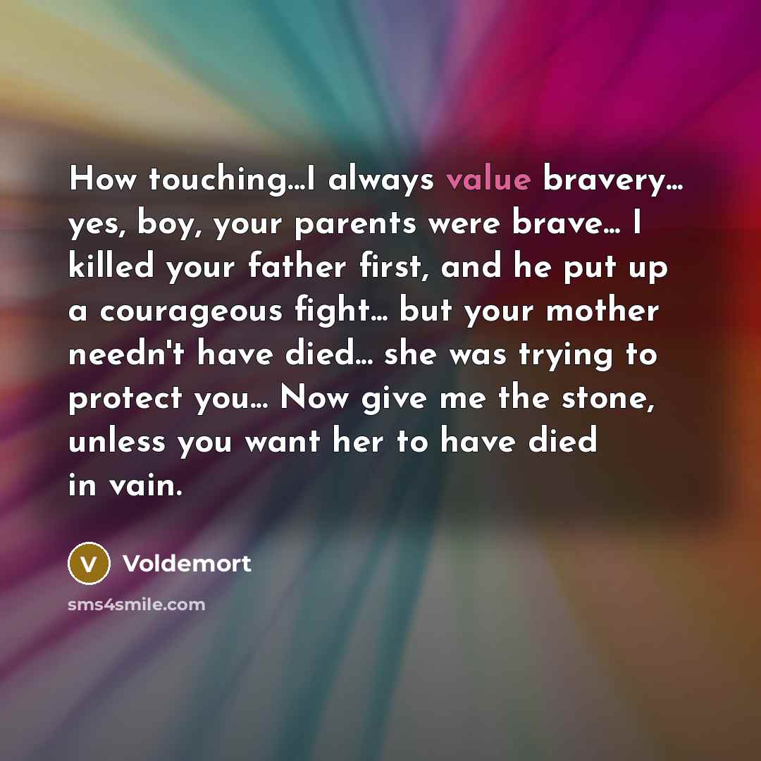 “How touching...I always value bravery... yes, boy, your parents were…” quote by Voldemort