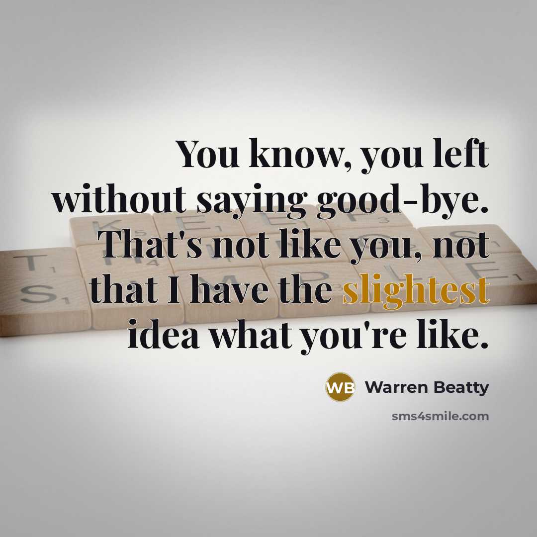 “You know, you left without saying good-bye. That's not like you, not that I have the slightest idea what you're like.” quote by Warren Beatty