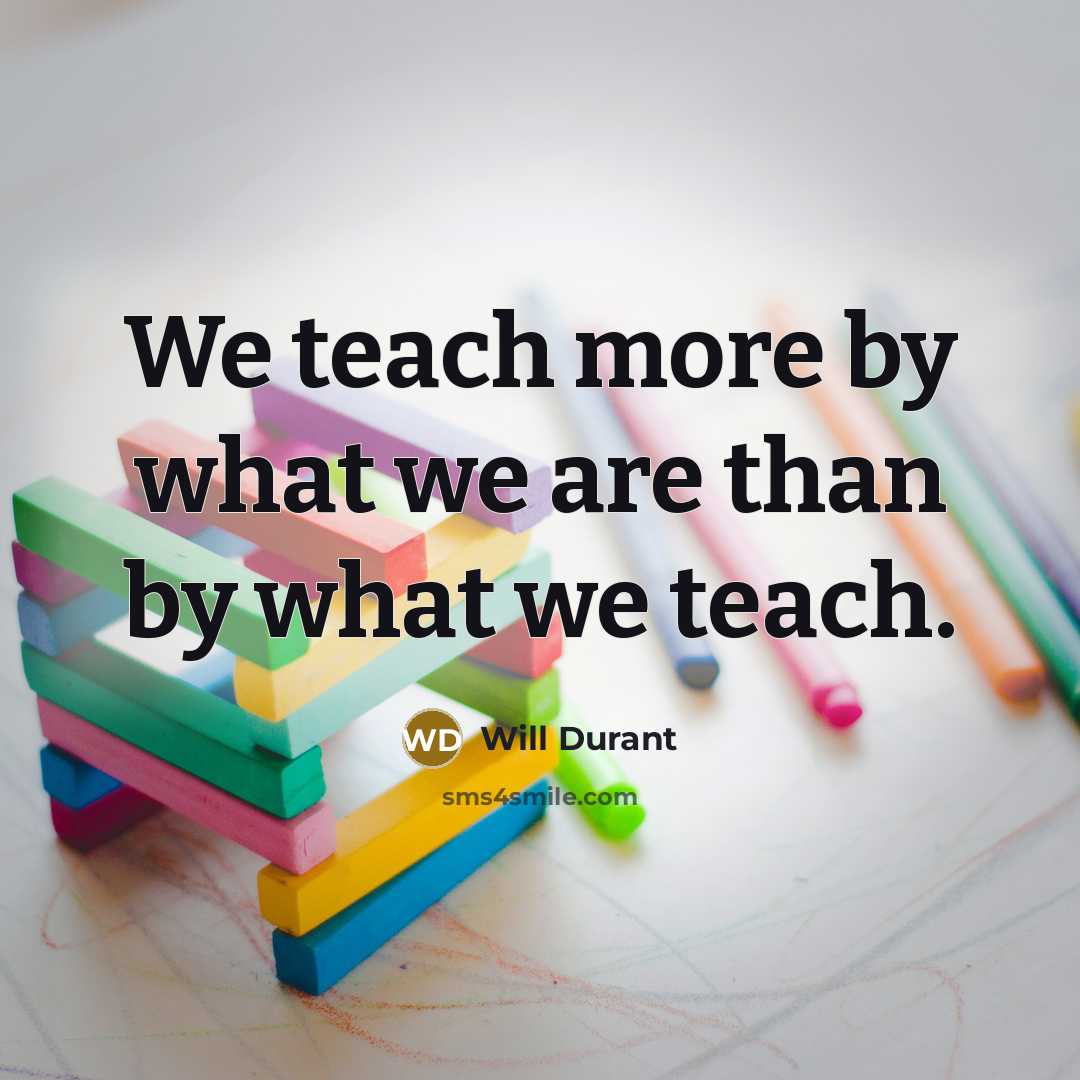 “We teach more by what we are than by what…” quote by Will Durant