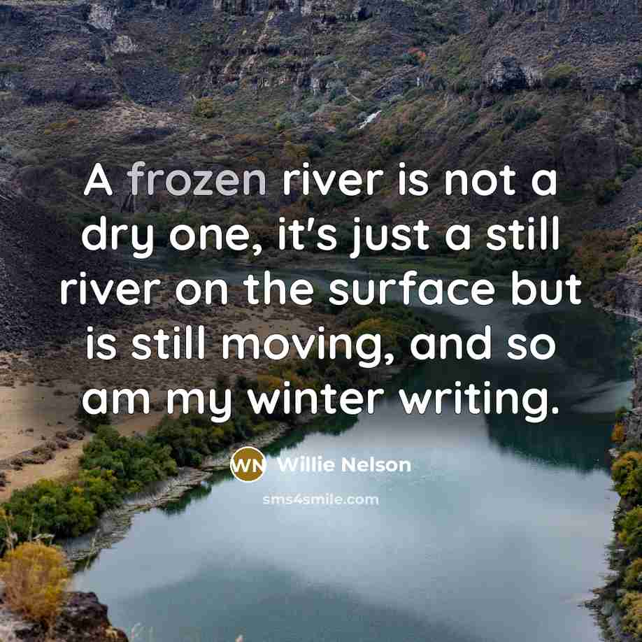 “A frozen river is not a dry one, it's just…” quote by Willie Nelson