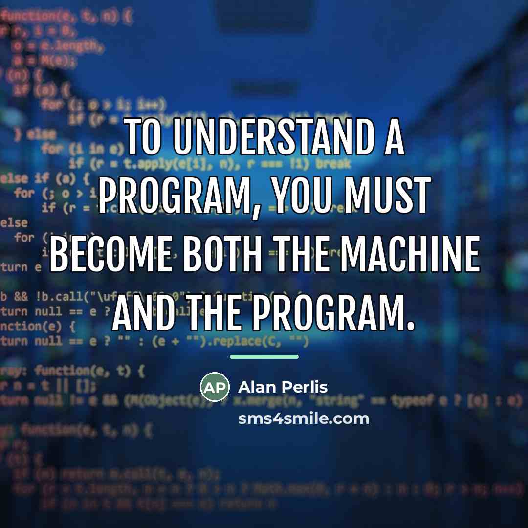 “To understand a program, you must become both the machine…” quote by Alan Perlis