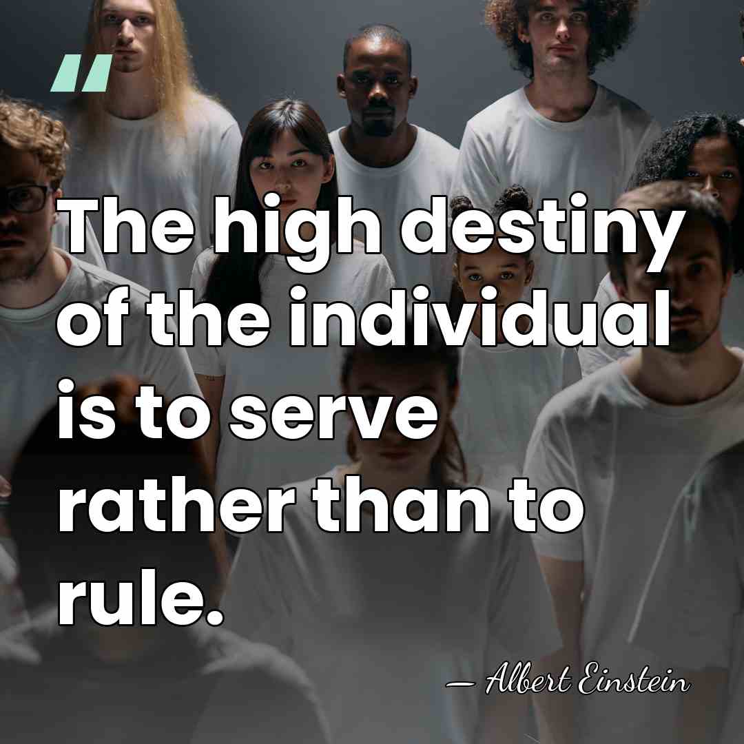 The high destiny of the individual is to serve rather than to&hellip; - Albert Einstein