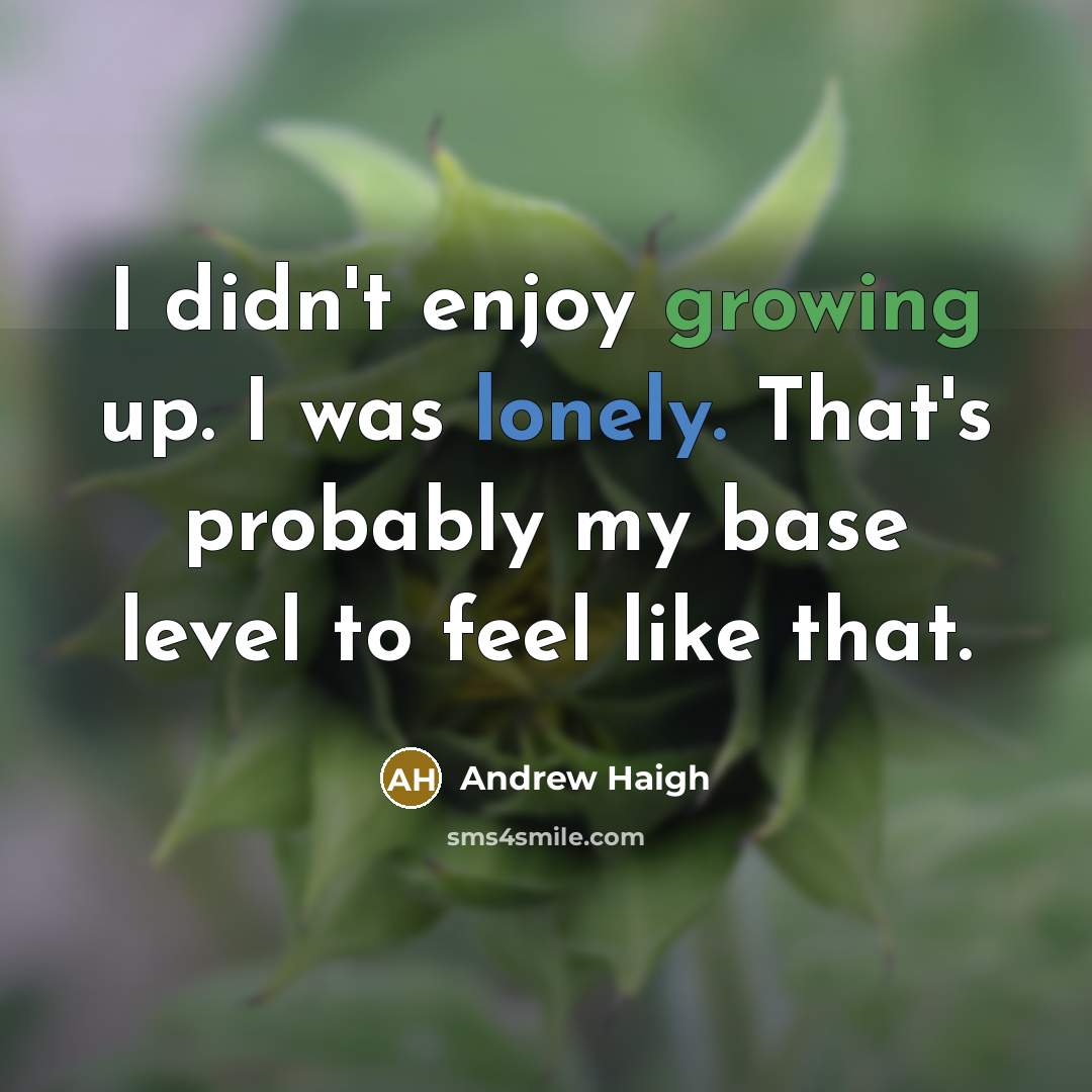“I didn't enjoy growing up. I was lonely. That's probably…” quote by Andrew Haigh