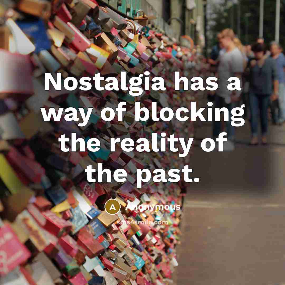 “Nostalgia has a way of blocking the reality of the past.” quote by Anonymous