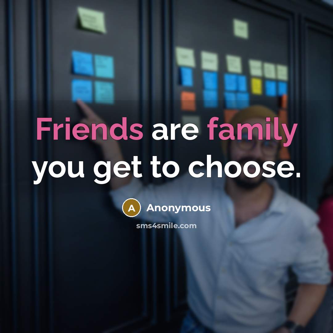 “Friends are family you get to choose.” quote by Anonymous