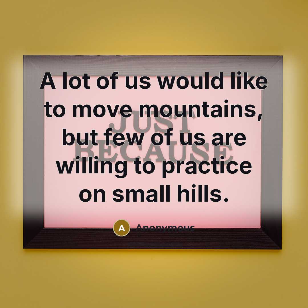“A lot of us would like to move mountains, but…” quote by Anonymous
