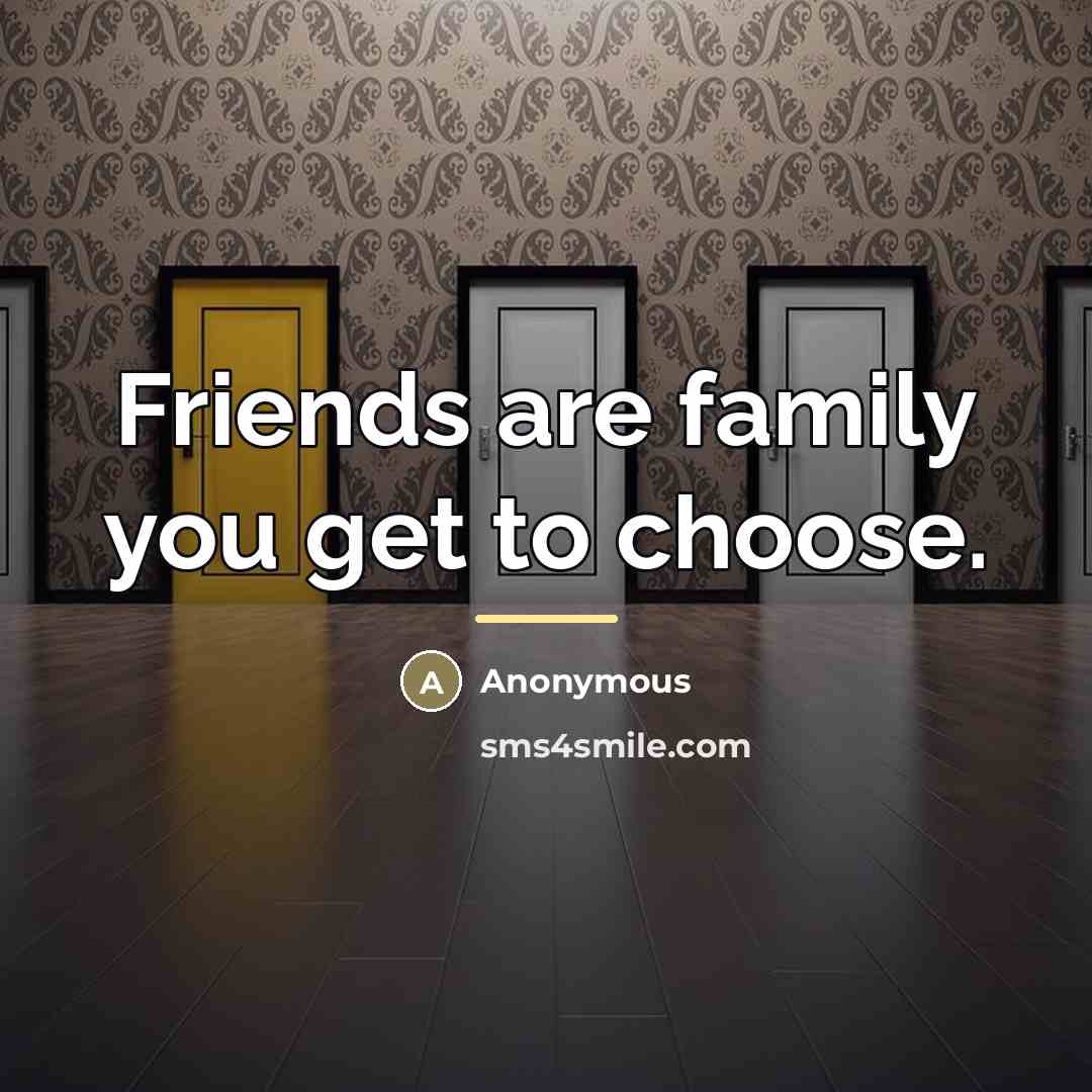 “Friends are family you get to choose.…” quote by Anonymous
