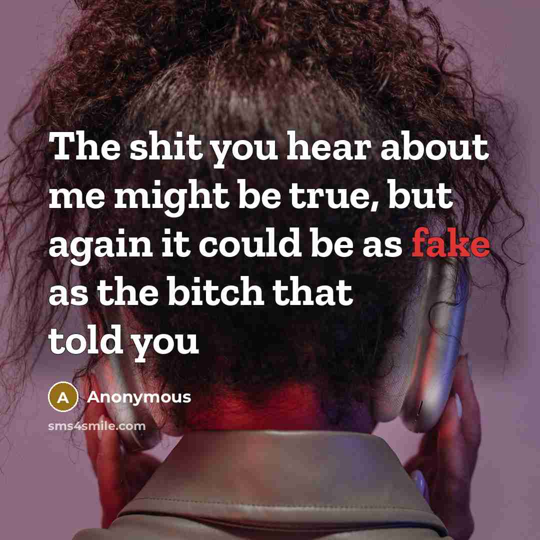 “The shit you hear about me might be true, but again it could be as fake as the bitch that told you” quote by Anonymous