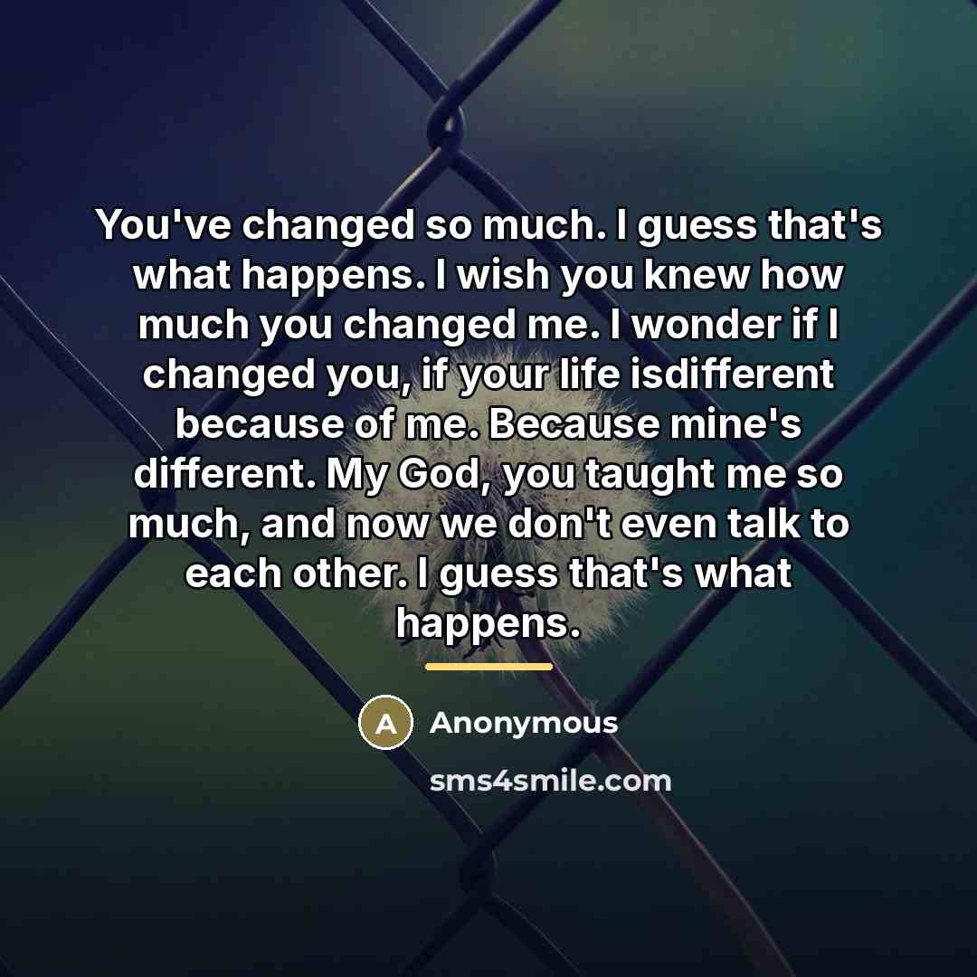 “You've changed so much. I guess that's what happens. I…” quote by Anonymous
