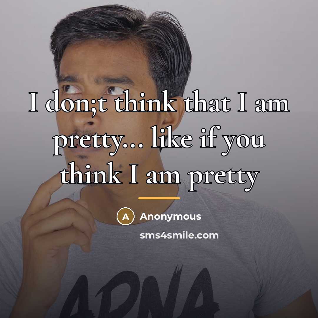 “I don;t think that I am pretty... like if you…” quote by Anonymous