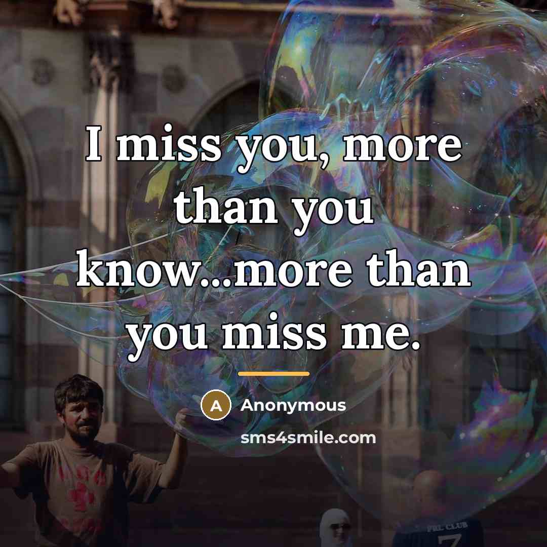 “I miss you, more than you know...more than you miss me.” quote by Anonymous