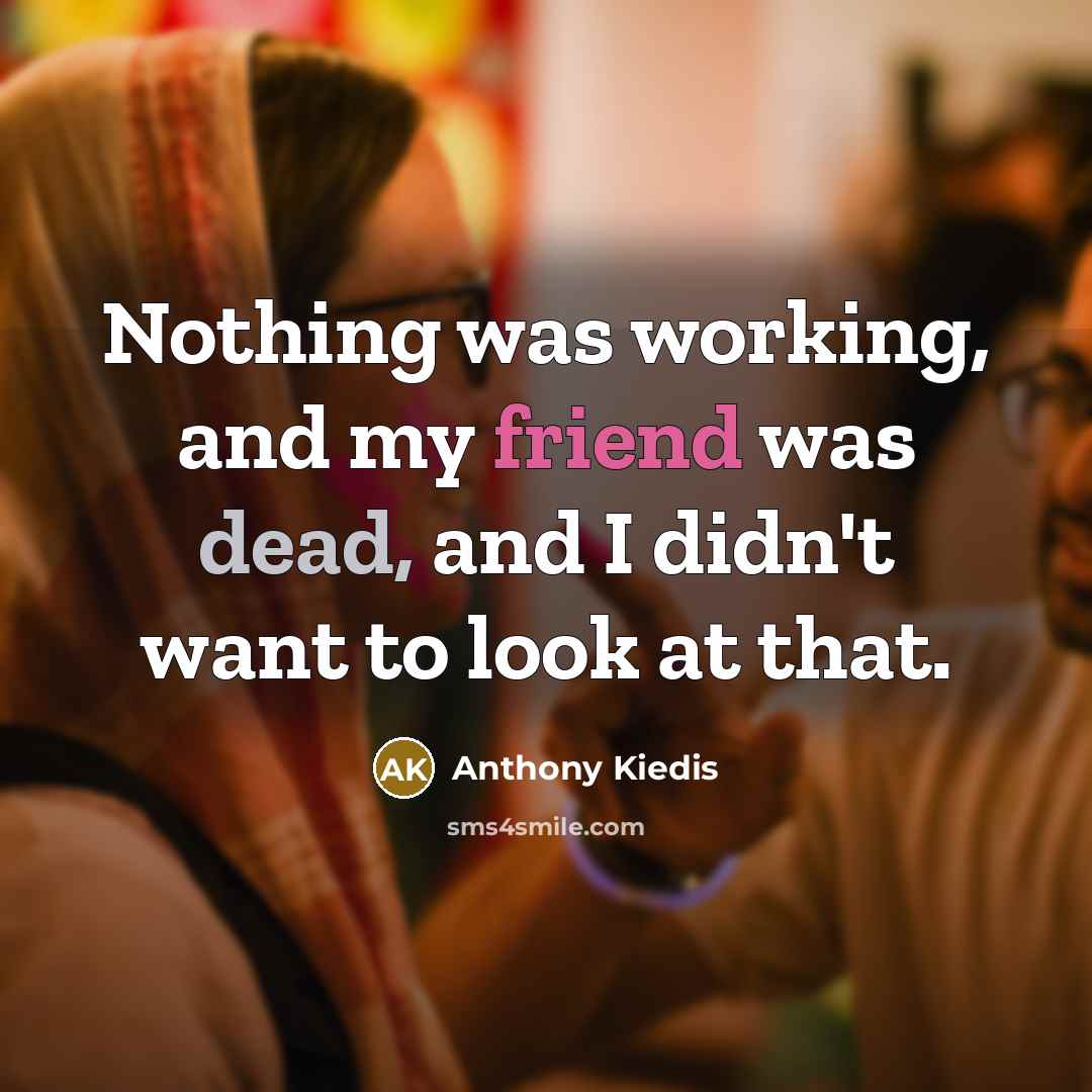 “Nothing was working, and my friend was dead, and I didn't want to look at that.” quote by Anthony Kiedis