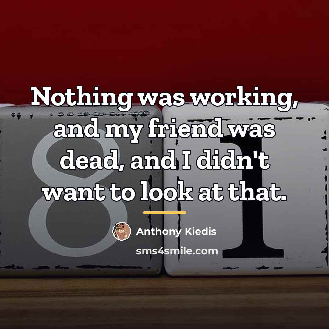 “Nothing was working, and my friend was dead, and I…” quote by Anthony Kiedis