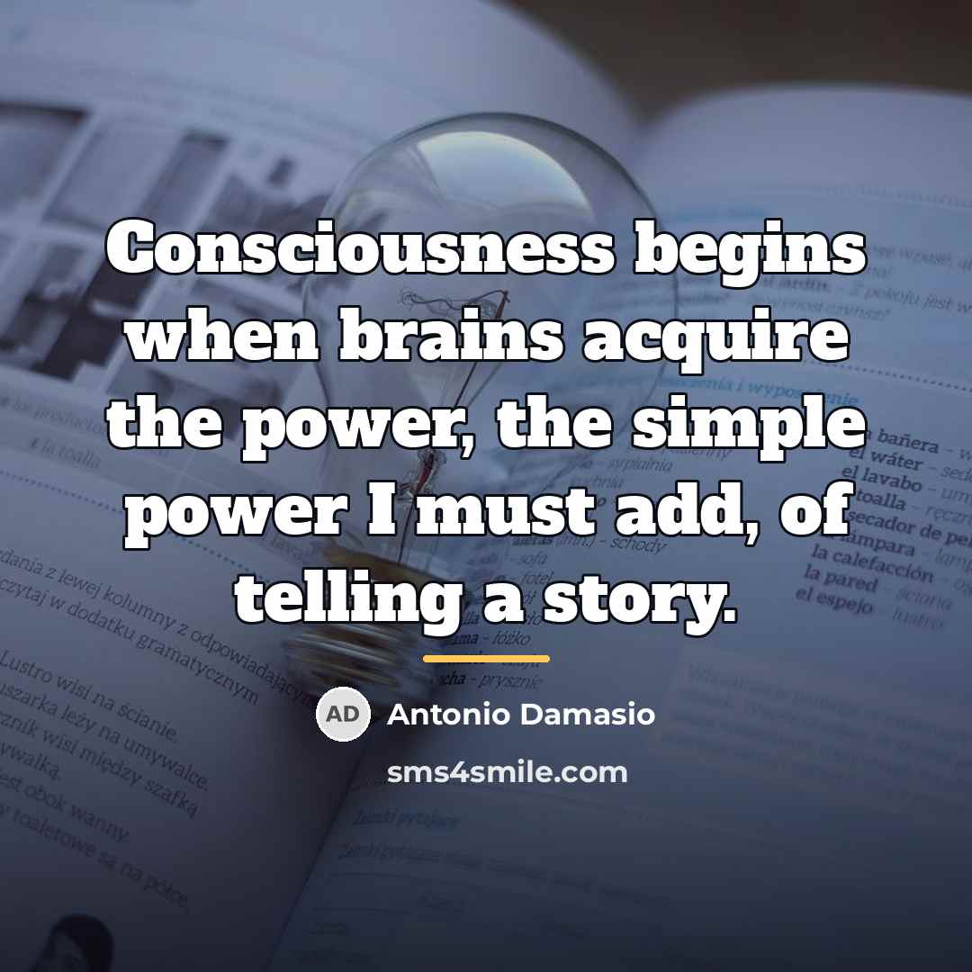 “Consciousness begins when brains acquire the power, the simple power…” quote by Antonio Damasio