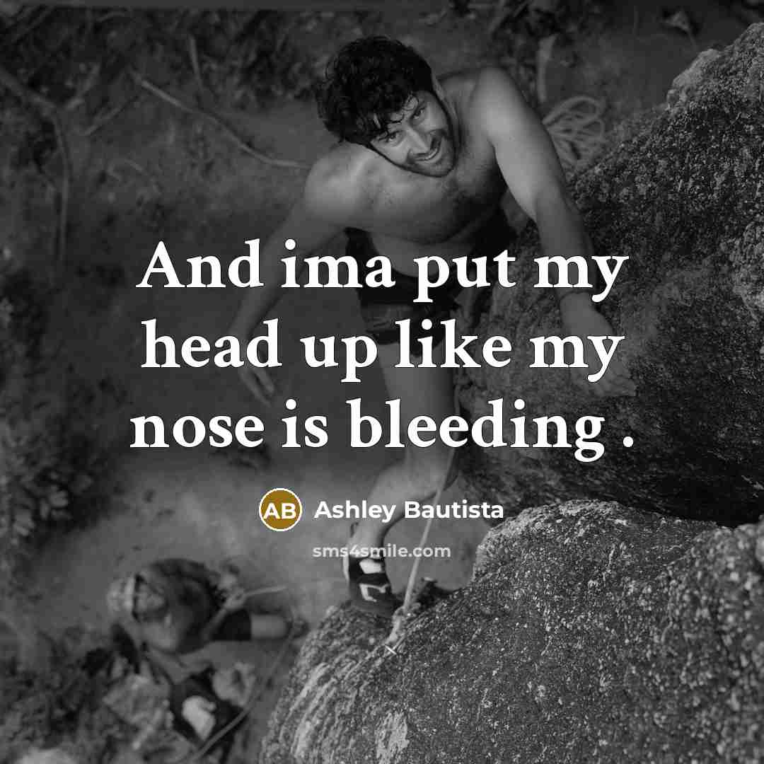 “And ima put my head up like my nose is…” quote by Ashley Bautista