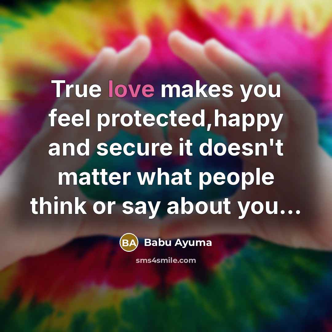 “True love makes you feel protected,happy and secure it doesn't matter what people think or say about you...” quote by Babu Ayuma