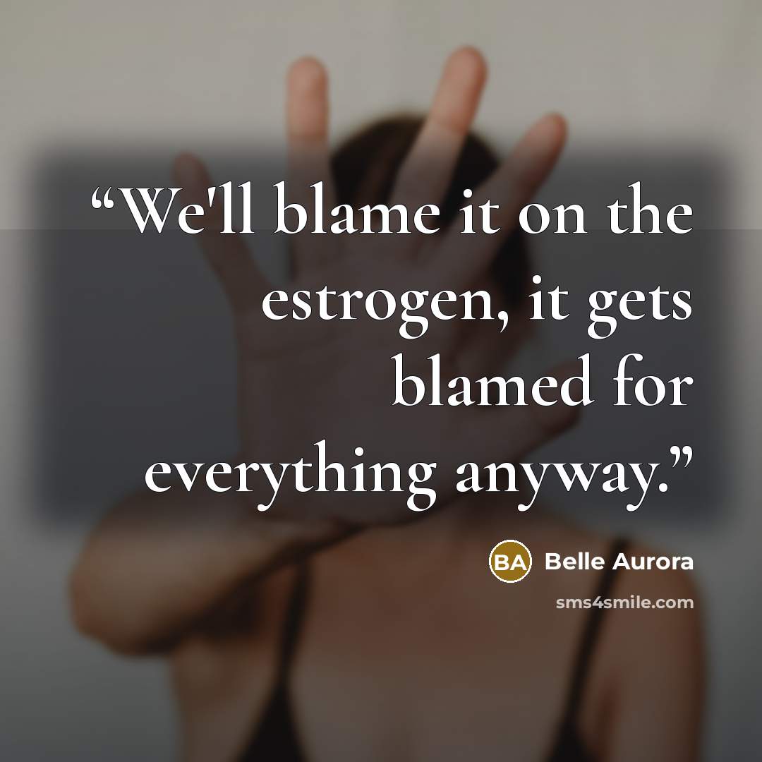 “We'll blame it on the estrogen, it gets blamed for everything anyway.” quote by Belle Aurora
