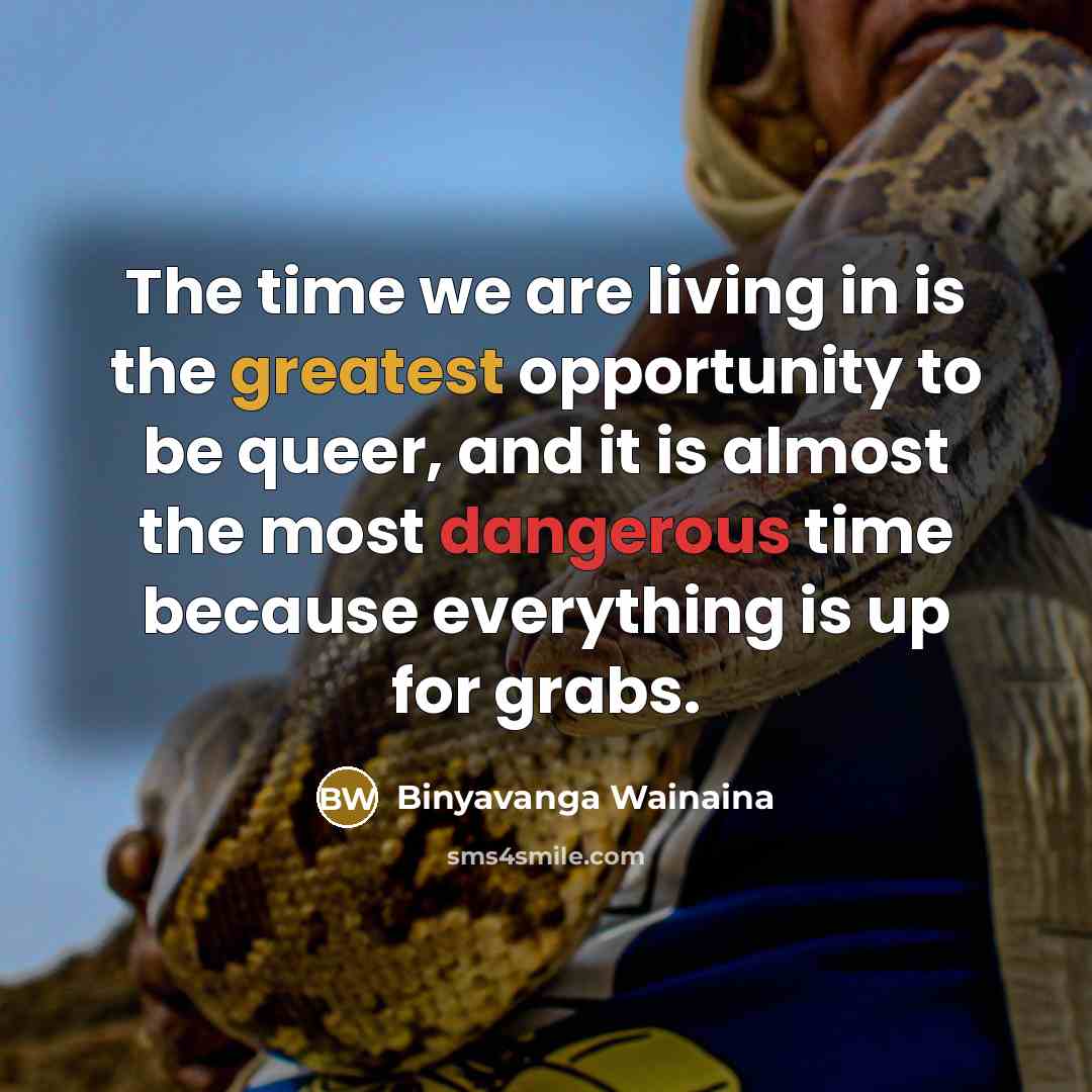 “The time we are living in is the greatest opportunity…” quote by Binyavanga Wainaina