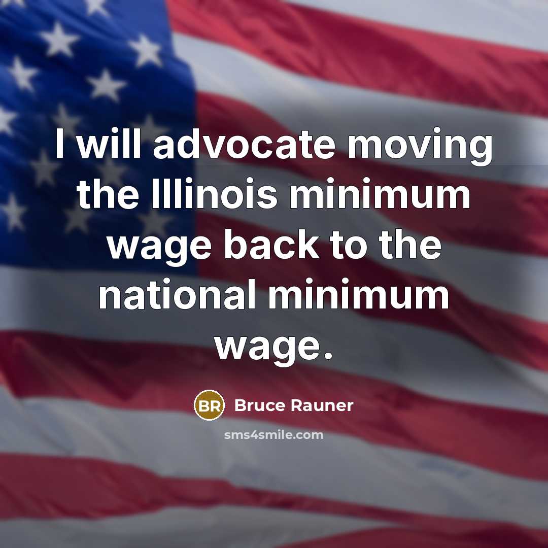 “I will advocate moving the Illinois minimum wage back to…” quote by Bruce Rauner