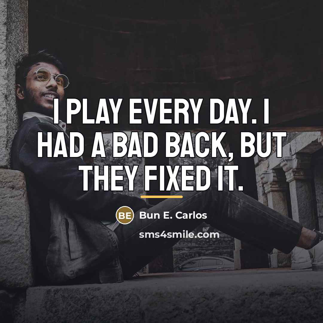 “I play every day. I had a bad back, but…” quote by Bun E. Carlos