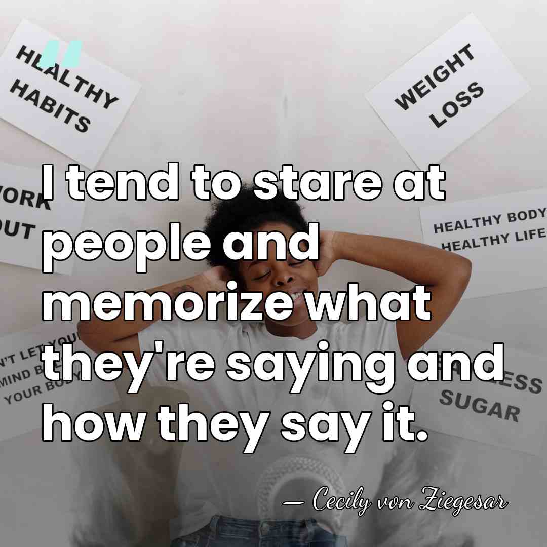 I tend to stare at people and memorize what they're saying and&hellip; - Cecily von Ziegesar