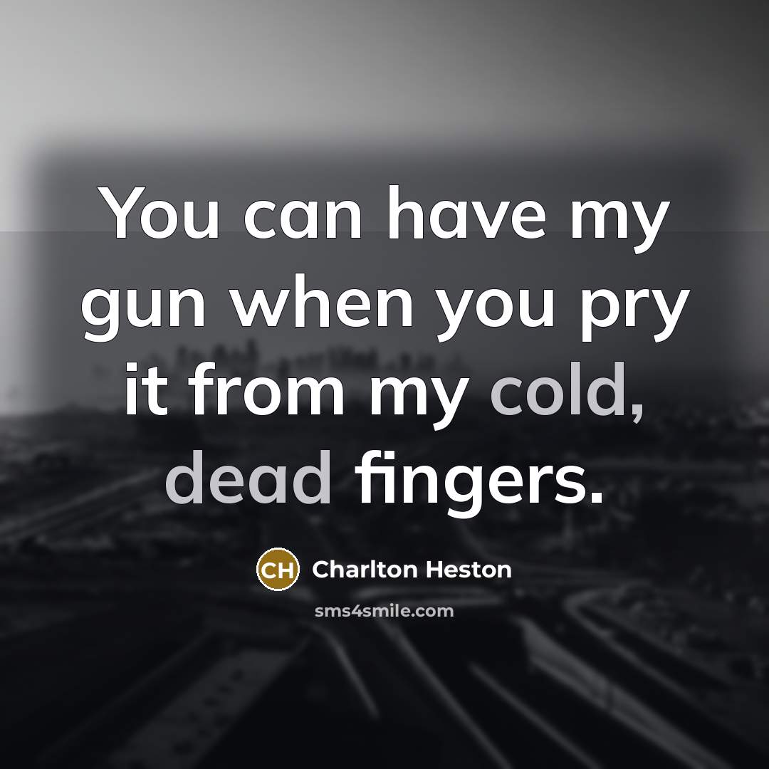 “You can have my gun when you pry it from…” quote by Charlton Heston