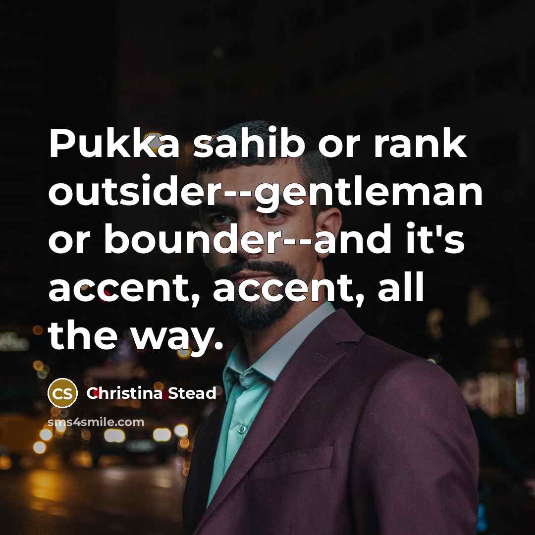 “Pukka sahib or rank outsider--gentleman or bounder--and it's accent, accent,…” quote by Christina Stead