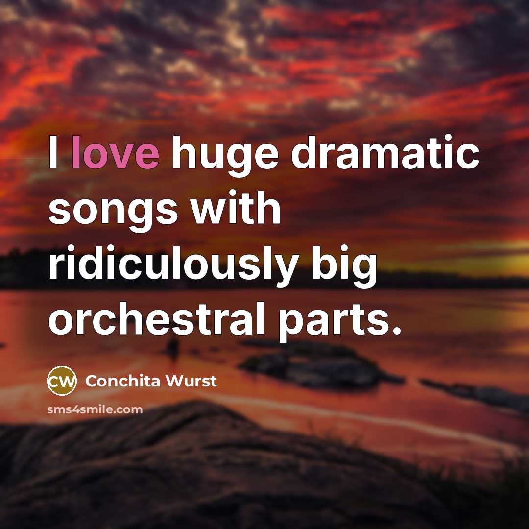 “I love huge dramatic songs with ridiculously big orchestral parts.…” quote by Conchita Wurst
