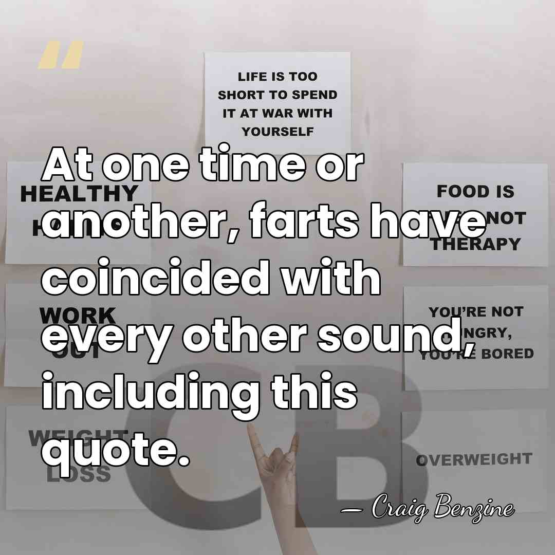 At one time or another, farts have coincided with every other sound,&hellip; - Craig Benzine