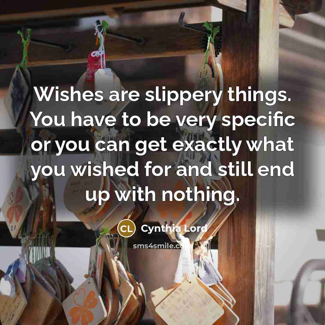 “Wishes are slippery things. You have to be very specific…” quote by Cynthia Lord