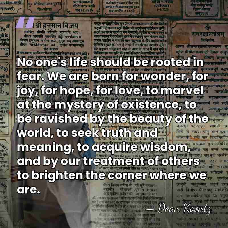 No one's life should be rooted in fear. We are born for&hellip; - Dean Koontz