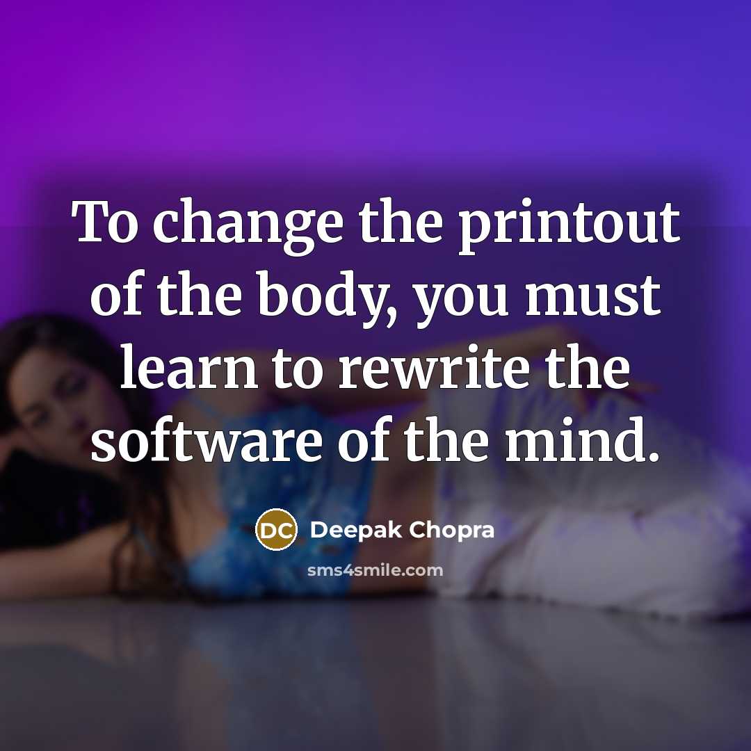 “To change the printout of the body, you must learn…” quote by Deepak Chopra