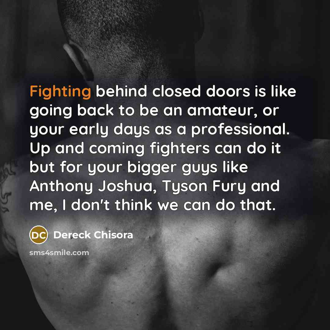 “Fighting behind closed doors is like going back to be…” quote by Dereck Chisora