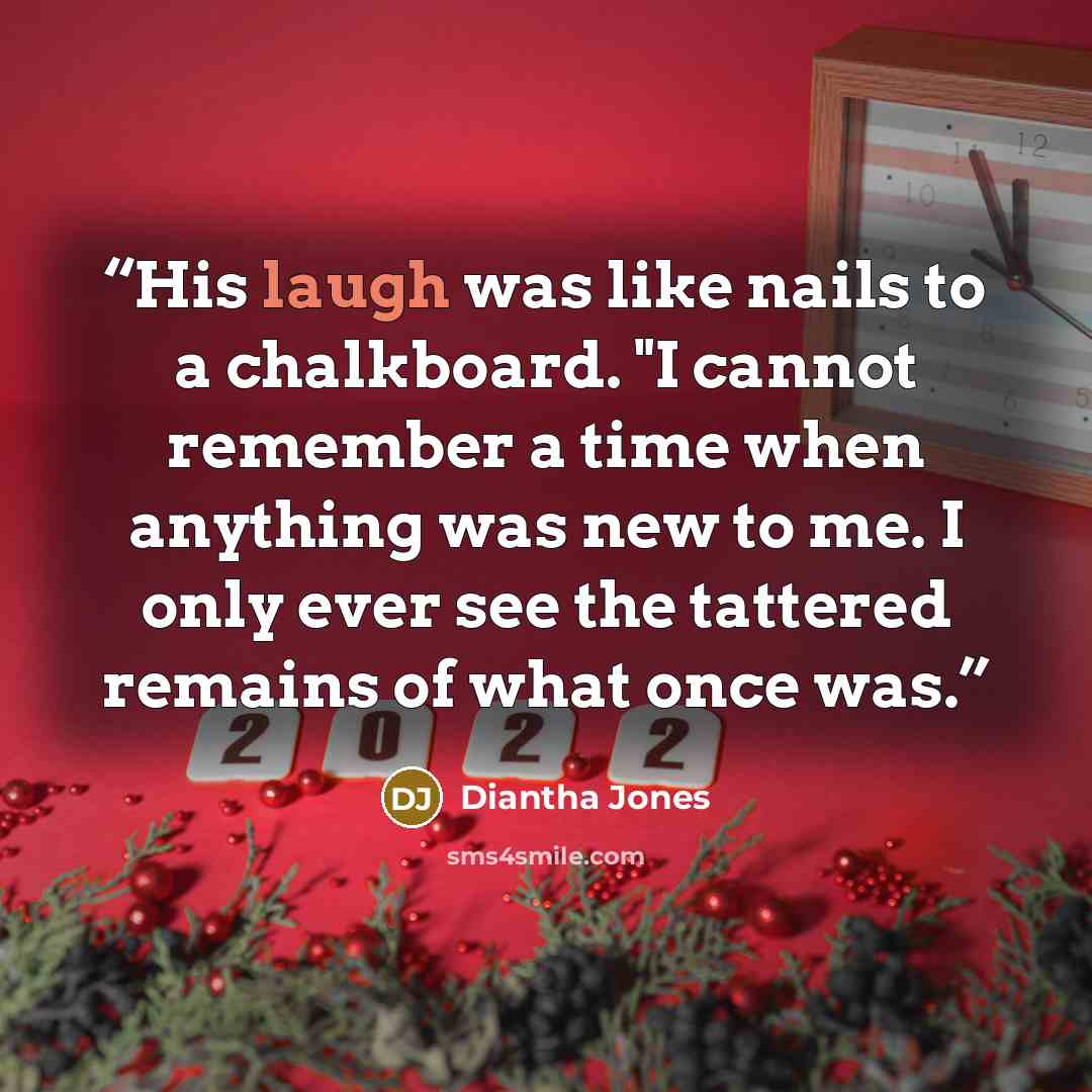 “His laugh was like nails to a chalkboard. "I cannot remember a time when anything was new to me. I only ever see the tattered remains of what once was.” quote by Diantha Jones