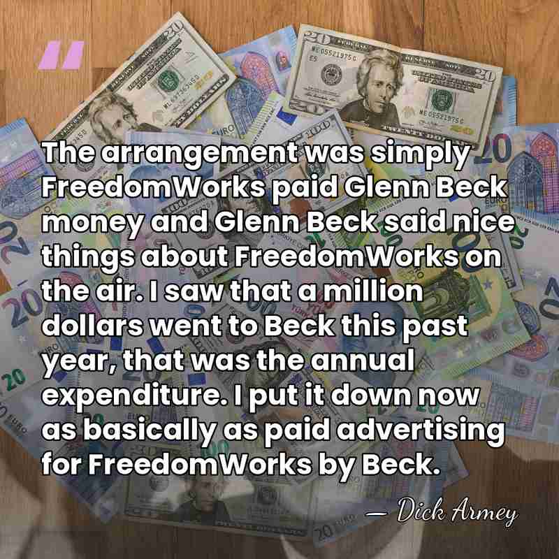 The arrangement was simply FreedomWorks paid Glenn Beck money and Glenn Beck&hellip; - Dick Armey
