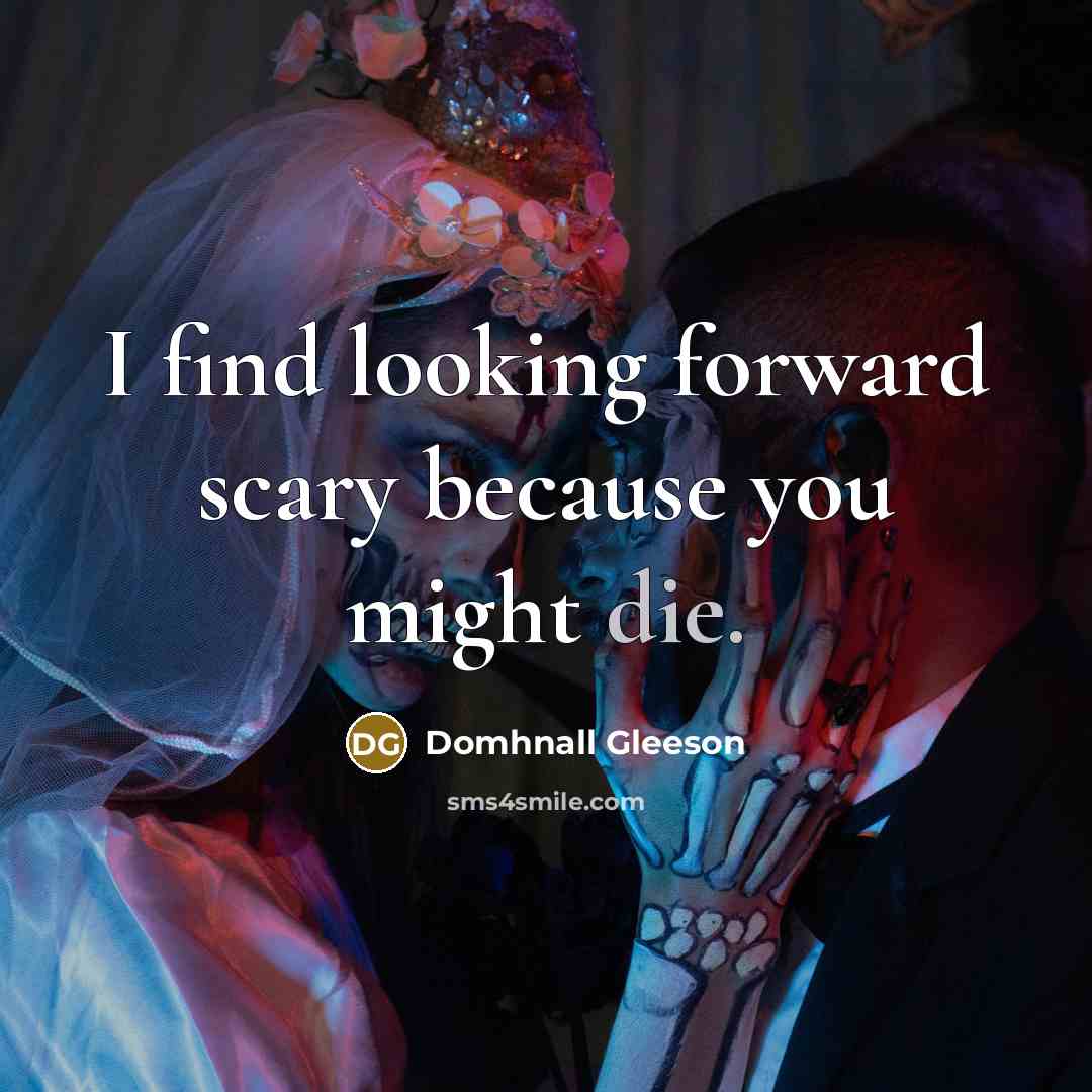 “I find looking forward scary because you might die.…” quote by Domhnall Gleeson