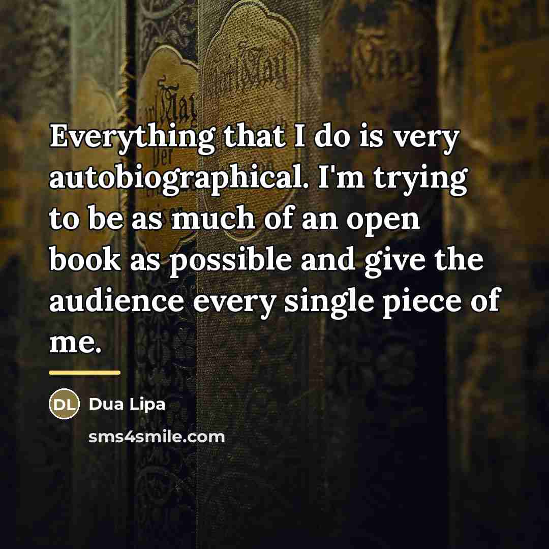 “Everything that I do is very autobiographical. I'm trying to…” quote by Dua Lipa
