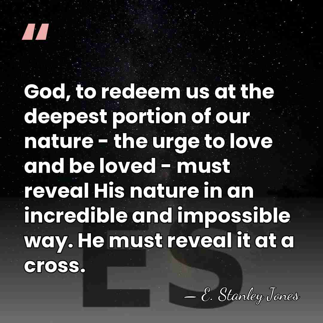 God, to redeem us at the deepest portion of our nature -&hellip; - E. Stanley Jones