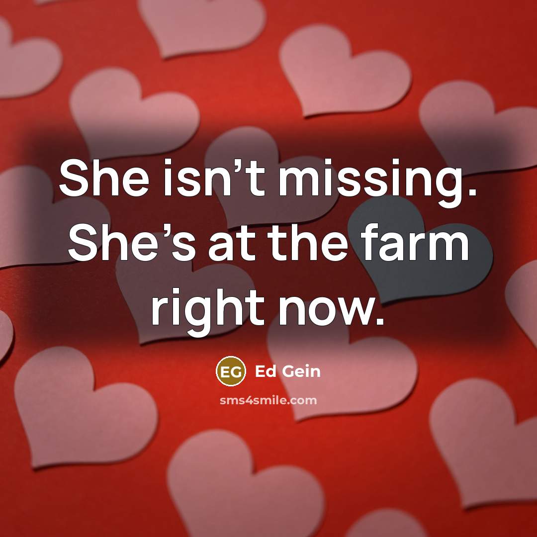 “She isn't missing. She's at the farm right now.…” quote by Ed Gein
