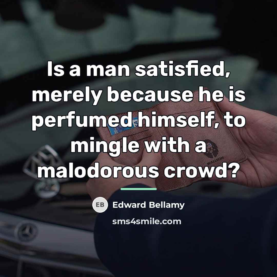 “Is a man satisfied, merely because he is perfumed himself,…” quote by Edward Bellamy