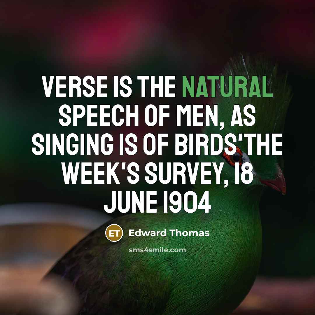 “Verse is the natural speech of men, as singing is…” quote by Edward Thomas