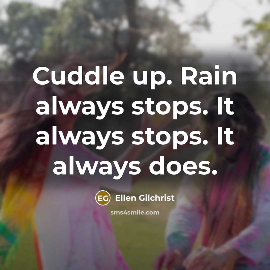 “Cuddle up. Rain always stops. It always stops. It always does.” quote by Ellen Gilchrist