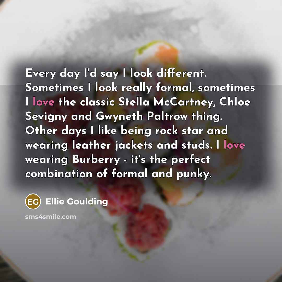 “Every day I'd say I look different. Sometimes I look…” quote by Ellie Goulding