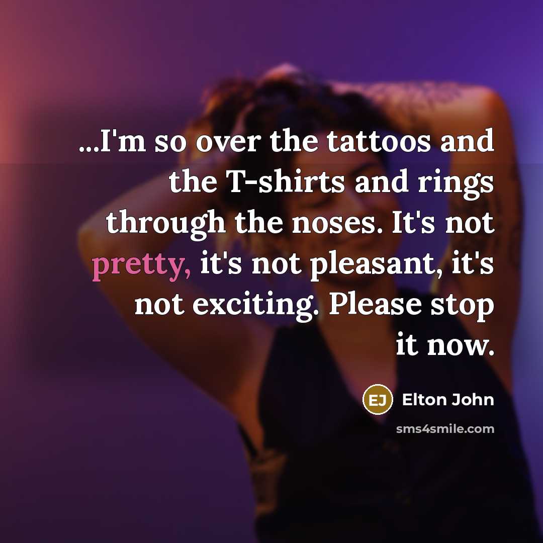 “...I'm so over the tattoos and the T-shirts and rings…” quote by Elton John