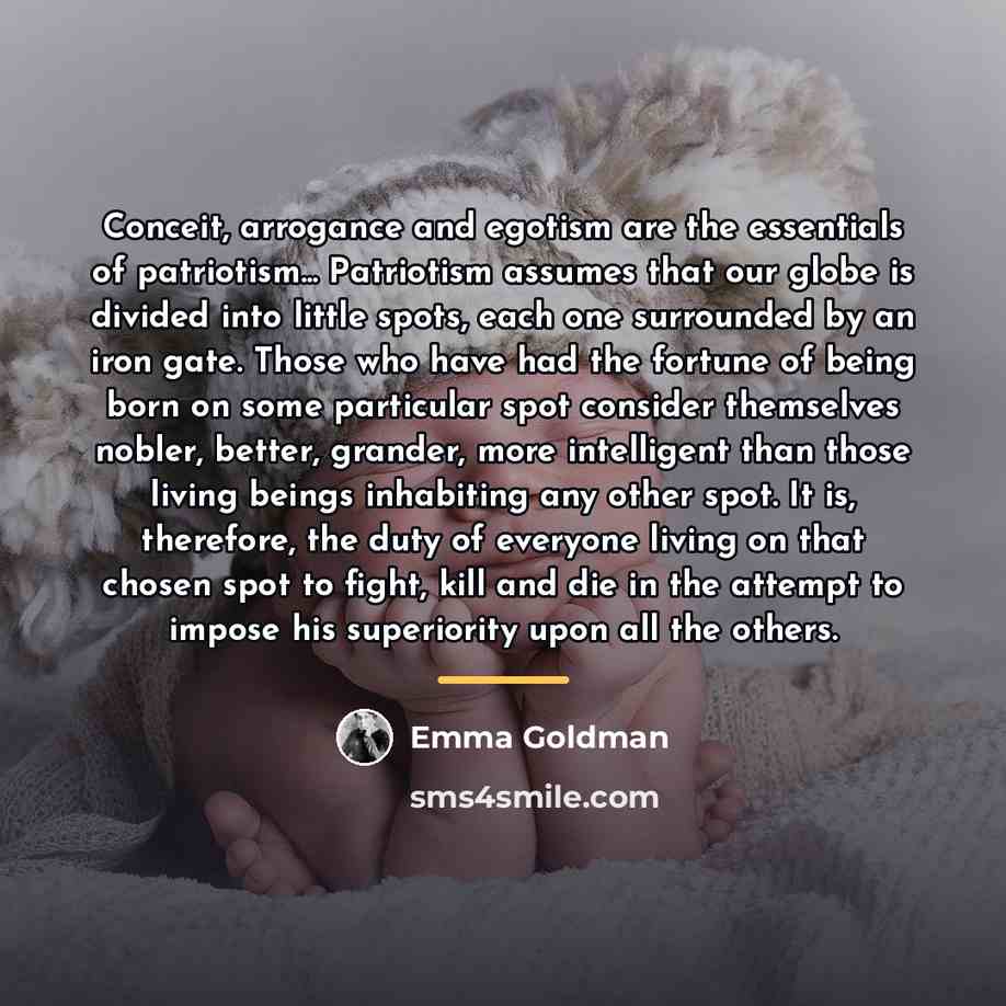 “Conceit, arrogance and egotism are the essentials of patriotism... Patriotism…” quote by Emma Goldman